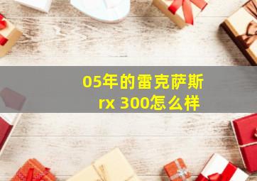 05年的雷克萨斯rx 300怎么样